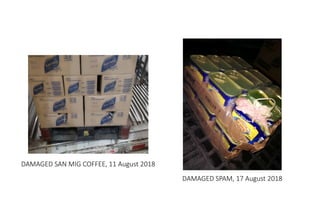 MHE Safe Operation
DAMAGED SAN MIG COFFEE, 11 August 2018
DAMAGED SPAM, 17 August 2018
 