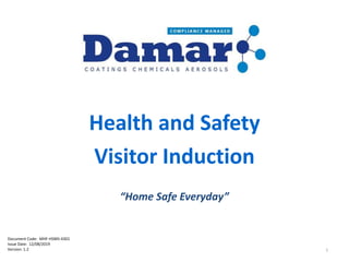 Health and Safety
Visitor Induction
“Home Safe Everyday”
Document Code: MHF-HSMS-4301
Issue Date: 12/08/2019
Version: 1.2 1
 