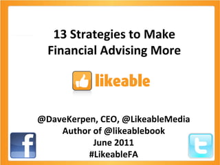 13 Strategies to Make Financial Advising More @DaveKerpen, CEO, @LikeableMedia Author of @likeablebook June 2011 #LikeableFA 