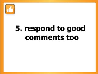 5. respond to good comments too 
