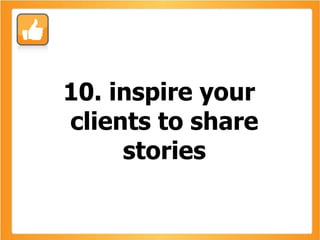 10. inspire your clients to share stories 