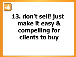 13. don’t sell! just make it easy & compelling for clients to buy 