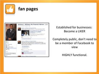 Established for businesses:  Become a LIKER Completely public, don’t need to be a member of Facebook to view HIGHLY functional. fan pages 