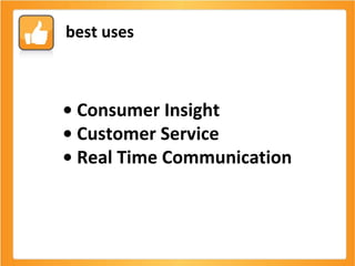 •  Consumer Insight •  Customer Service •  Real Time Communication   best uses 