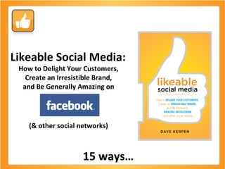 Likeable Social Media:  How to Delight Your Customers,  Create an Irresistible Brand,  and Be Generally Amazing on  (& other social networks)  15 ways… 
