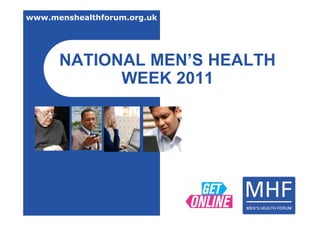 www.menshealthforum.org.uk




      NATIONAL MEN’S HEALTH
            WEEK 2011
 