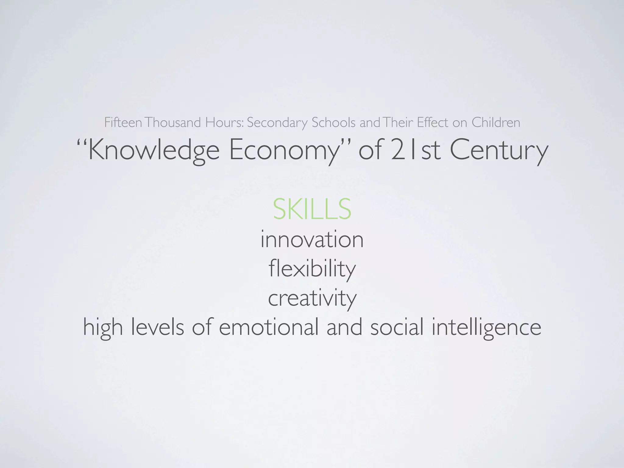 Fifteen Thousand Hours: Secondary Schools and Their Effect on Children

“Knowledge Economy” of 21st Century
                              SKILLS
                  innovation
                   ﬂexibility
                   creativity
high levels of emotional and social intelligence
 