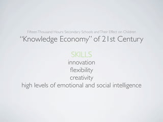 Fifteen Thousand Hours: Secondary Schools and Their Effect on Children

“Knowledge Economy” of 21st Century
                              SKILLS
                  innovation
                   ﬂexibility
                   creativity
high levels of emotional and social intelligence
 