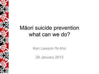 Preventing Māori suicide:
    what can we do?

     Keri Lawson-Te Aho

      29 January 2013
 