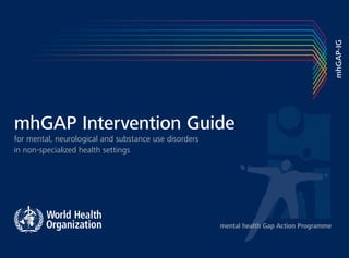 mhGAP-IG
mhGAP Intervention Guide
for mental, neurological and substance use disorders
in non-specialized health settings




                                                       mental health Gap Action Programme
 