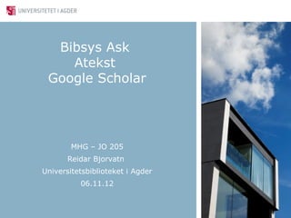 Bibsys Ask
    Atekst
 Google Scholar




        MHG – JO 205
       Reidar Bjorvatn
Universitetsbiblioteket i Agder
          06.11.12
 