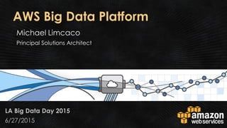 AWS Big Data Platform
LA Big Data Day 2015
6/27/2015
 