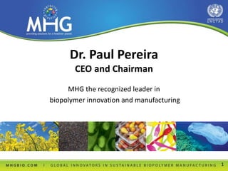 Dr. Paul Pereira
CEO and Chairman
MHG the recognized leader in
biopolymer innovation and manufacturing
1
 
