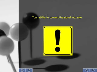 Your ability to convert the signal into sale
 