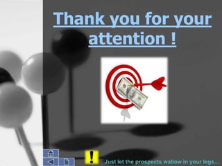 Thank you for your
   attention !




     Just let the prospects wallow in your legs…
 