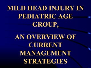 MILD HEAD INJURY IN
PEDIATRIC AGE
GROUP,
AN OVERVIEW OF
CURRENT
MANAGEMENT
STRATEGIES
 