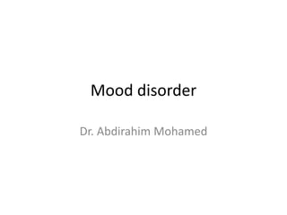 Mood disorder
Dr. Abdirahim Mohamed
 