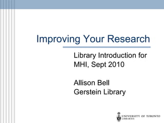 Improving Your Research Library Introduction for MHI, Sept 2010 Allison Bell Gerstein Library 
