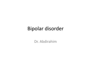 Bipolar disorder
Dr. Abdirahim
 