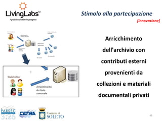 43
Stimolo alla partecipazione
Arricchimento
dell'archivio con
contributi esterni
provenienti da
collezioni e materiali
documentali privati
[innovazione]
 