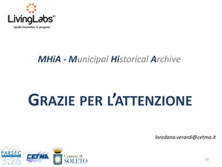 53
GRAZIE PER L’ATTENZIONE
MHiA - Municipal Historical Archive
loredana.verardi@cetma.it
 