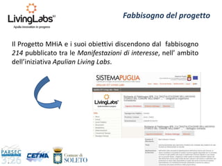7
Il Progetto MHiA e i suoi obiettivi discendono dal fabbisogno
214 pubblicato tra le Manifestazioni di interesse, nell’ ambito
dell’iniziativa Apulian Living Labs.
Fabbisogno del progetto
 