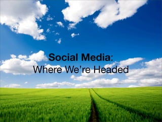 Social Media:
Where We’re Headed
 