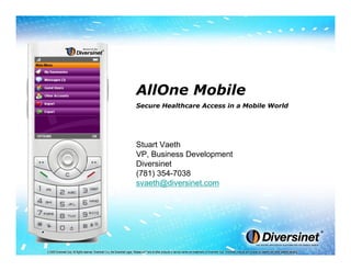 AllOne Mobile
Secure Healthcare Access in a Mobile World




Stuart Vaeth
VP, Business Development
Diversinet
(781) 354-7038
svaeth@diversinet.com
 