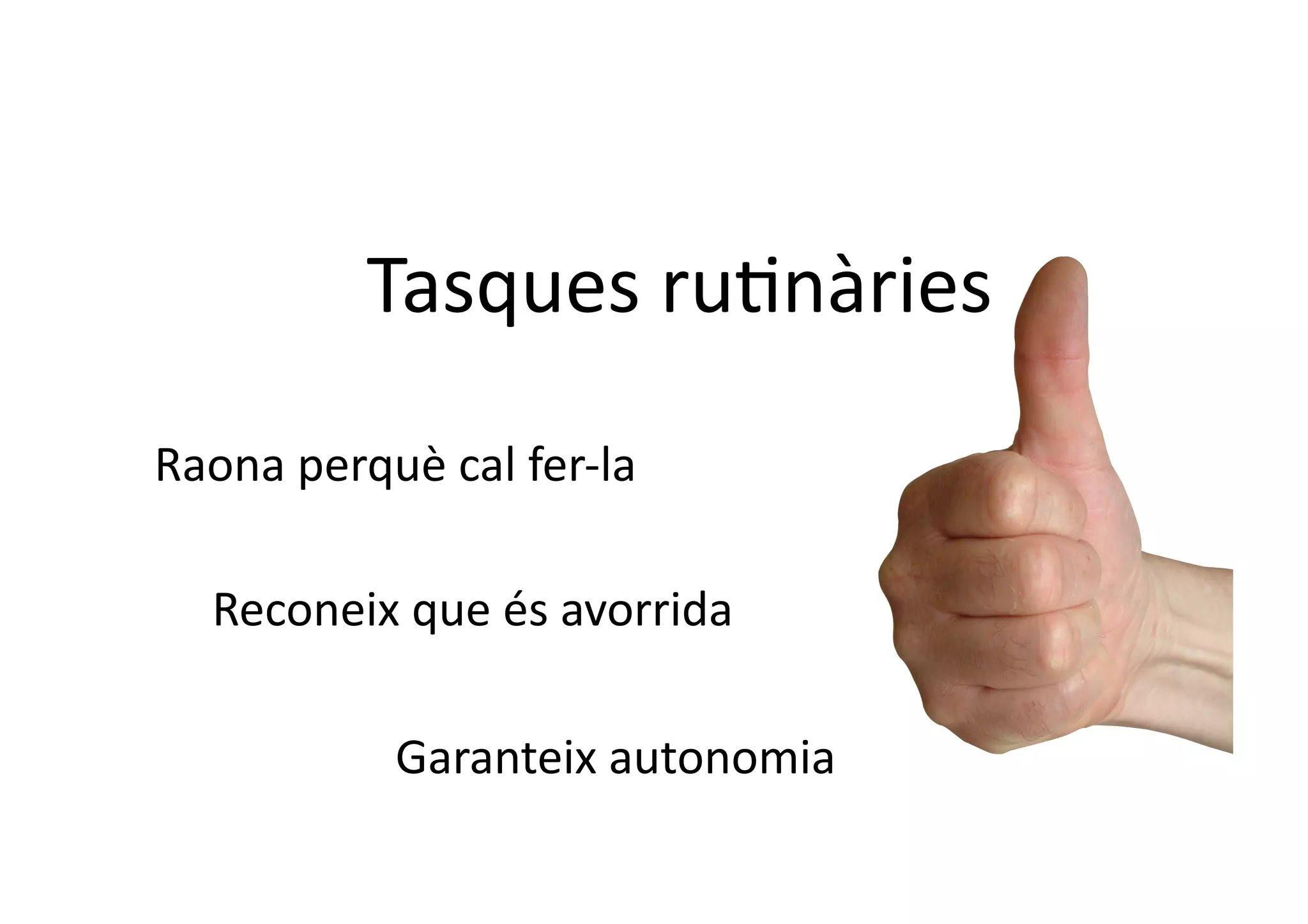 Tasques	
  ru1nàries	
  
Raona	
  perquè	
  cal	
  fer-­‐la	
  

    Reconeix	
  que	
  és	
  avorrida	
  

                  Garanteix	
  autonomia	
  
 