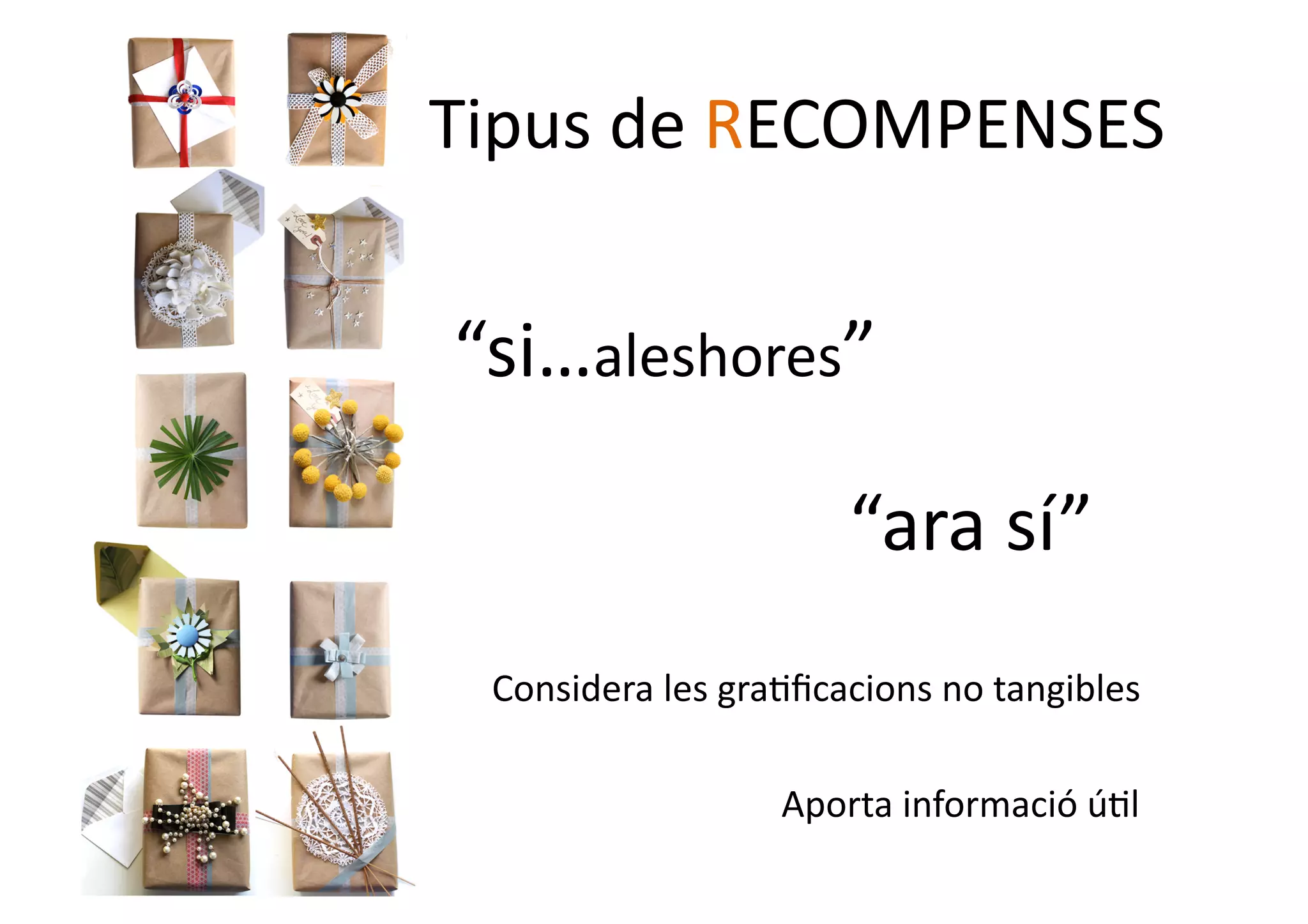 Tipus	
  de	
  RECOMPENSES	
  


“si…aleshores”	
  

                               “ara	
  sí”	
  
  Considera	
  les	
  gra1ﬁcacions	
  no	
  tangibles	
  

                          Aporta	
  informació	
  ú1l	
  
 