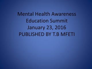 Mental Health Awareness
Education Summit
January 23, 2016
PUBLISHED BY T.B MFETI
 
