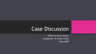 Case Discussion
NCHD: Dr Harim Mohsin
Consultant : Dr Xavier Fluvia
Team MHID
 