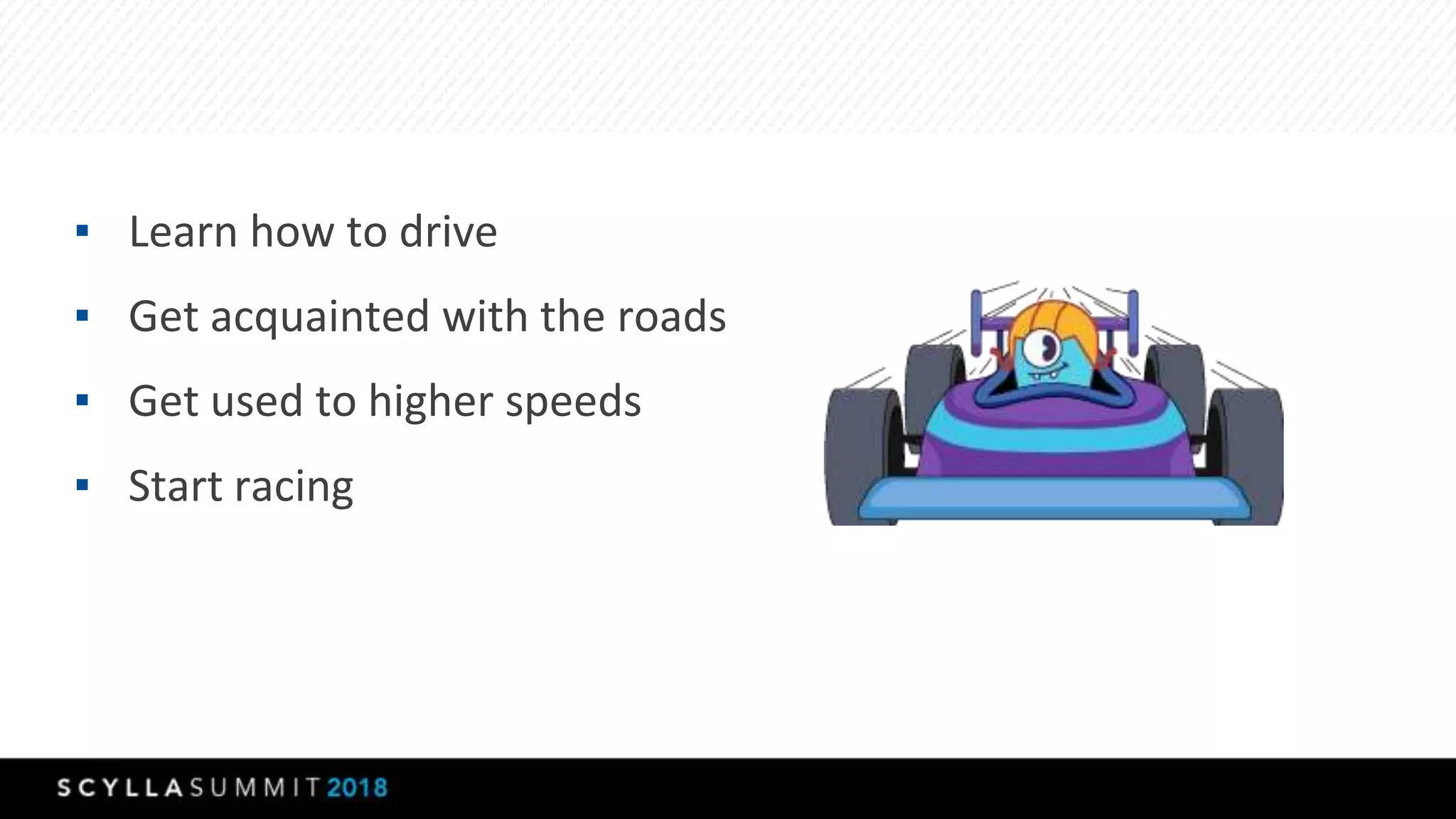 ▪ Learn how to drive
▪ Get acquainted with the roads
▪ Get used to higher speeds
▪ Start racing
 