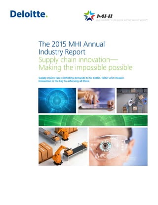 Supply chains face conflicting demands to be better, faster and cheaper.
Innovation is the key to achieving all three.
The 2015 MHI Annual
Industry Report
Supply chain innovation—
Making the impossible possible
 