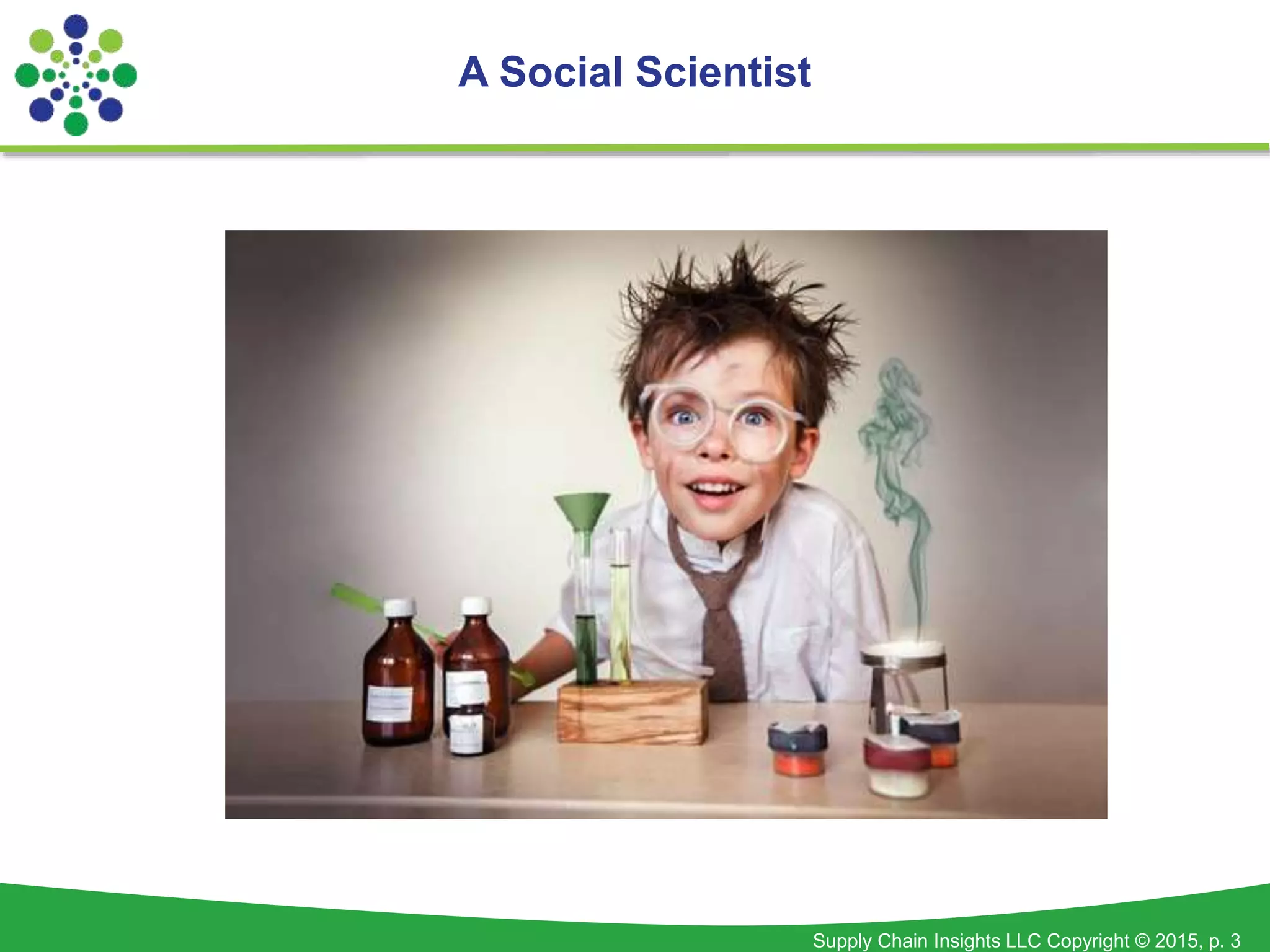 Supply Chain Insights LLC Copyright © 2015, p. 3
A Social Scientist
 