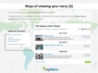 Ways of viewing your story (3)
You can view it as a chronological list of events.
Simply click on a number of events (next to the play button) or on ‘View story
summary’ on the tab on your right
 
