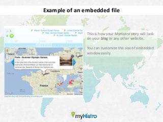 Example of an embedded file


               This is how your MyHistro story will look
               on your blog or any other website.

               You can customize the size of embedded
               window easily.
 