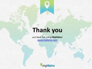 Thank you
and have fun using MyHistro!
    www.myhistro.com
 
