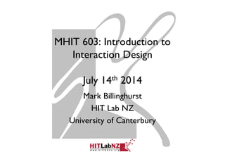 MHIT 603: Introduction to
Interaction Design
July 14th 2014
Mark Billinghurst
HIT Lab NZ
University of Canterbury
 