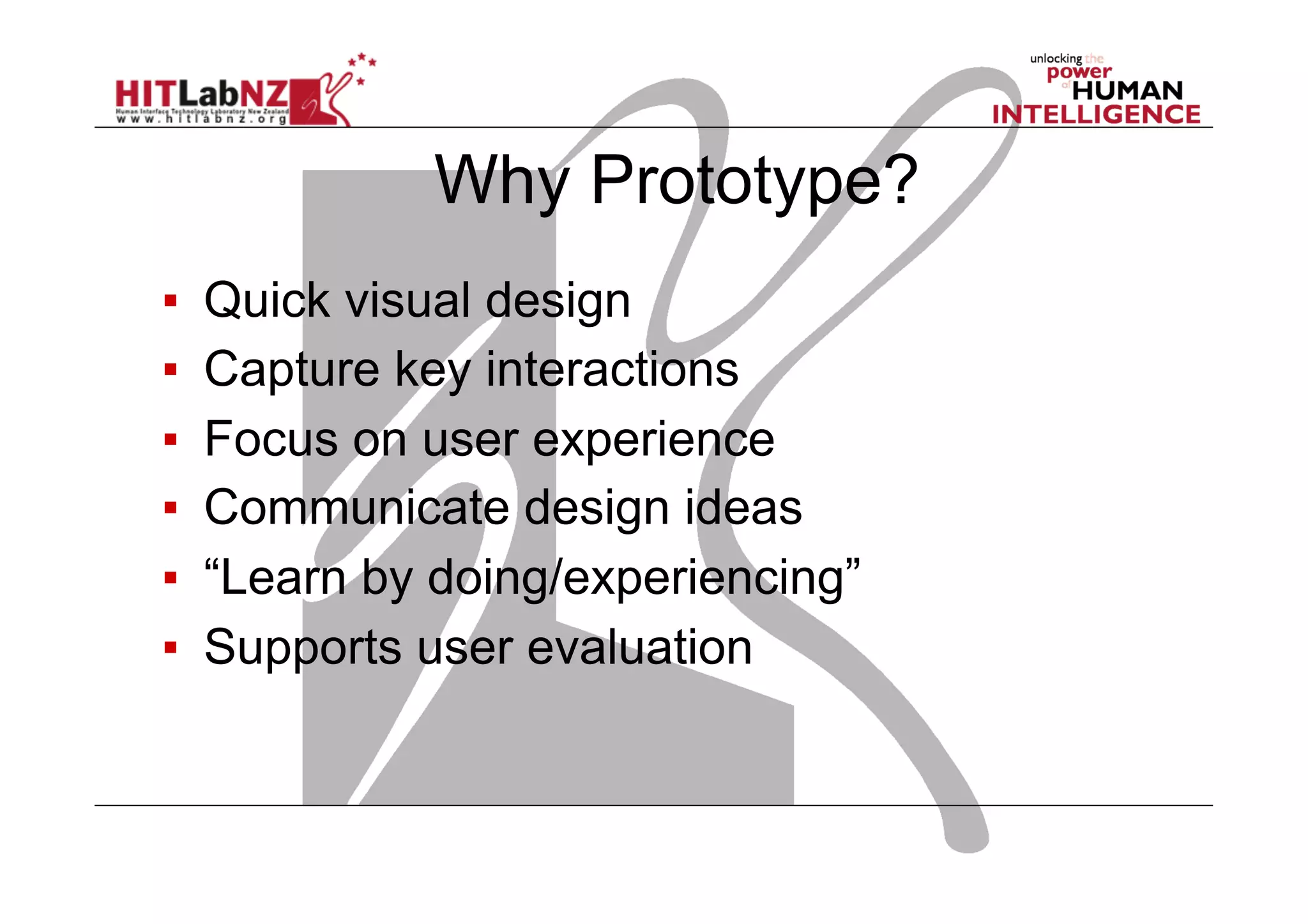 Why Prototype?
▪  Quick visual design
▪  Capture key interactions
▪  Focus on user experience
▪  Communicate design ideas
▪  “Learn by doing/experiencing”
▪  Supports user evaluation
 