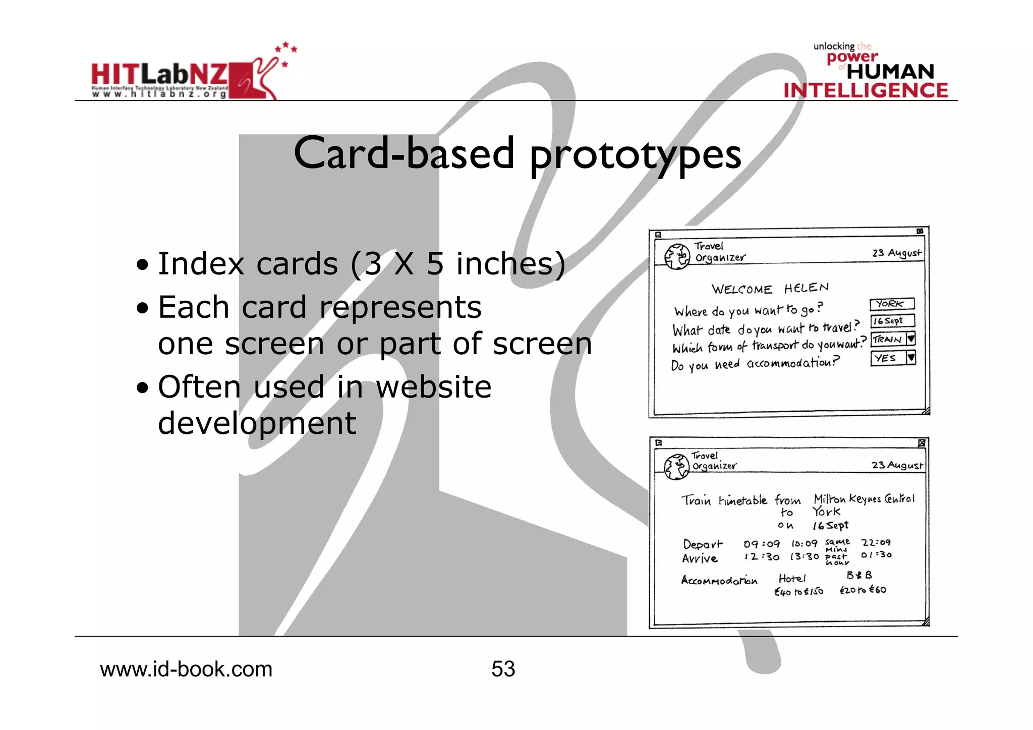 53www.id-book.com
Card-based prototypes
• Index cards (3 X 5 inches)
• Each card represents
one screen or part of screen
• Often used in website
development
 
