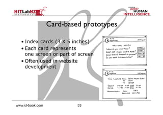 53www.id-book.com
Card-based prototypes
• Index cards (3 X 5 inches)
• Each card represents
one screen or part of screen
• Often used in website
development
 
