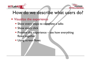 How do we describe what users do?
  Visualize the experience
  Show every steps to complete a talks
  Show every click
  Preview the experience – see how everything
flows together
  Using screen flows
 