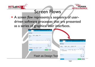 Screen Flows
Flash as Design Tool
  A screen flow represents a sequence of user-
driven software processes that are presented
as a series of graphical user interfaces.
 