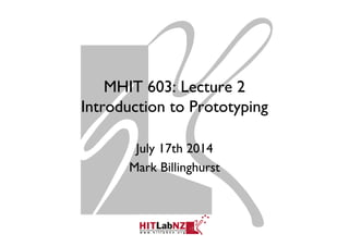 MHIT 603: Lecture 2
Introduction to Prototyping
July 17th 2014
Mark Billinghurst
 