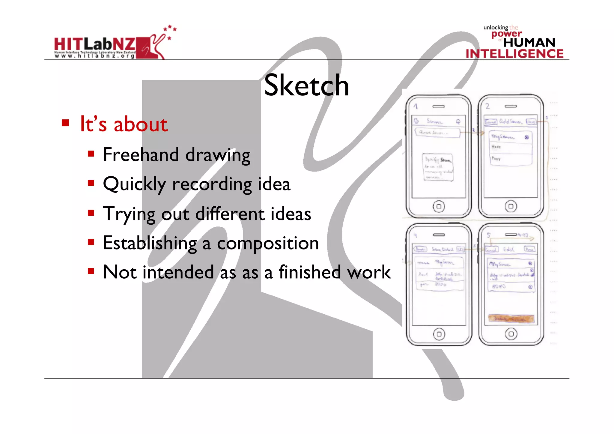 Sketch
  It’s about
  Freehand drawing
  Quickly recording idea
  Trying out different ideas
  Establishing a composition
  Not intended as as a finished work
 