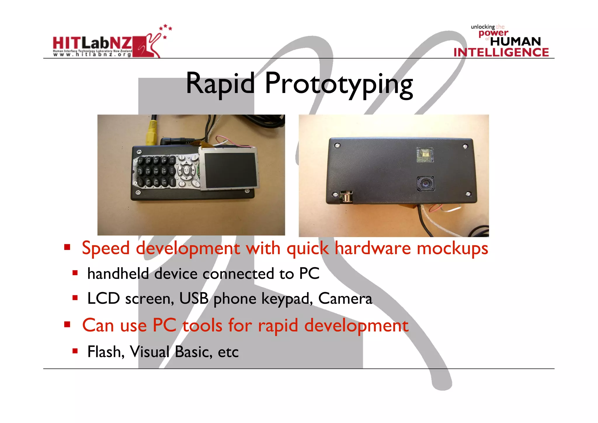 Rapid Prototyping
  Speed development with quick hardware mockups
  handheld device connected to PC
  LCD screen, USB phone keypad, Camera
  Can use PC tools for rapid development
  Flash, Visual Basic, etc
 