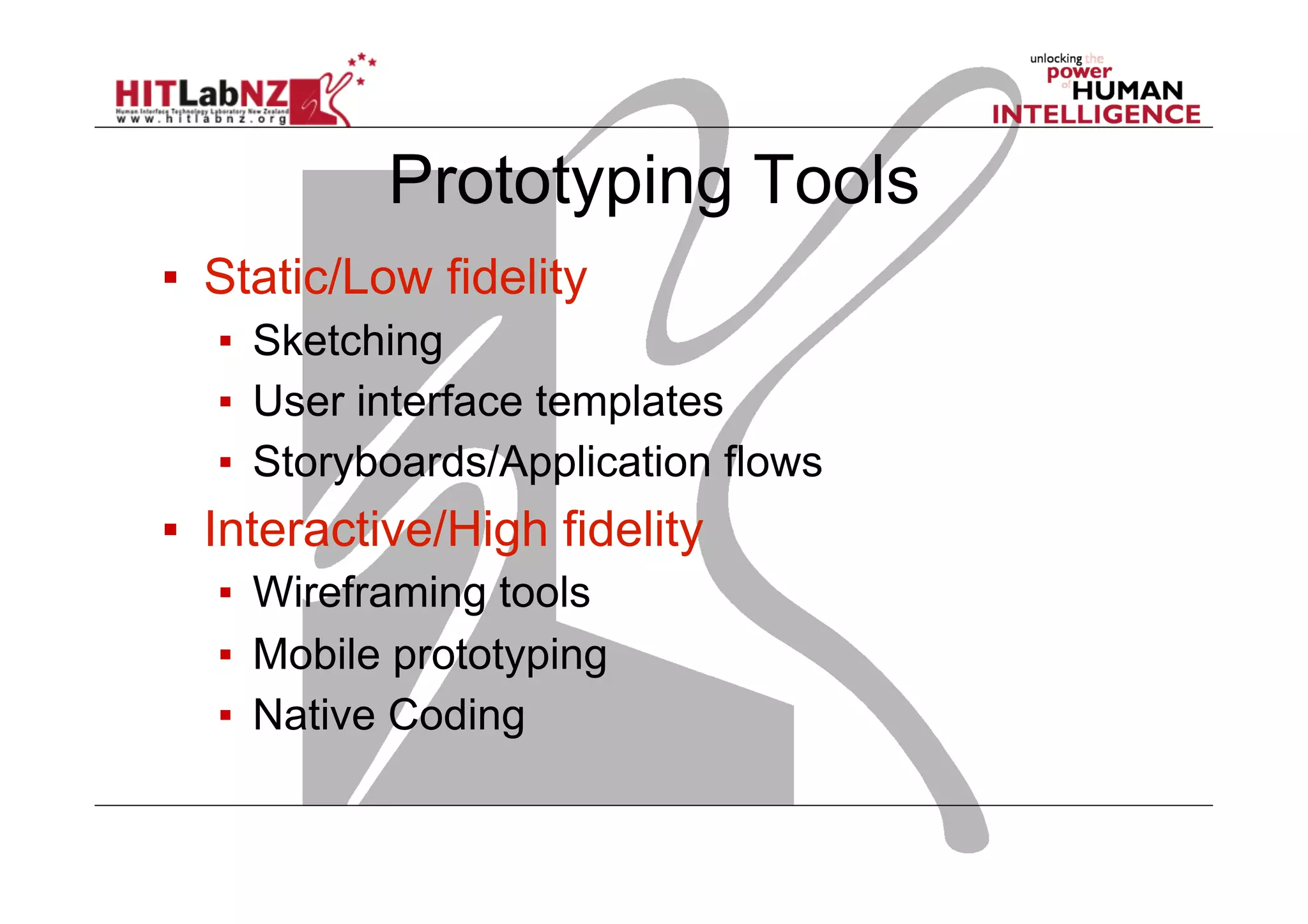 Prototyping Tools
▪  Static/Low fidelity
▪  Sketching
▪  User interface templates
▪  Storyboards/Application flows
▪  Interactive/High fidelity
▪  Wireframing tools
▪  Mobile prototyping
▪  Native Coding
 