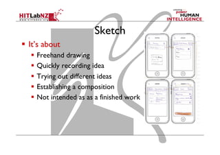 Sketch
  It’s about
  Freehand drawing
  Quickly recording idea
  Trying out different ideas
  Establishing a composition
  Not intended as as a finished work
 