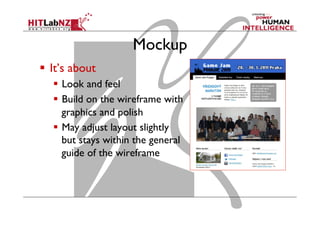 Mockup
  It’s about
  Look and feel
  Build on the wireframe with
graphics and polish
  May adjust layout slightly
but stays within the general
guide of the wireframe
 